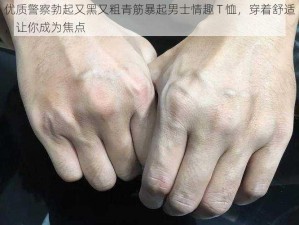 优质警察勃起又黑又粗青筋暴起男士情趣 T 恤，穿着舒适，让你成为焦点