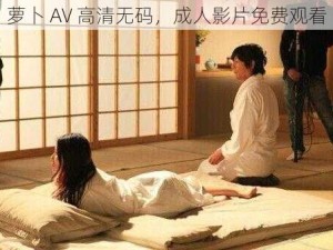 萝卜 AV 高清无码，成人影片免费观看