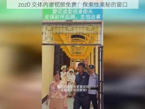 zoz0 交体内谢视频免费：探索性奥秘的窗口