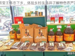 周莹王伟忠下乡，体验乡村生活并了解特色农产品