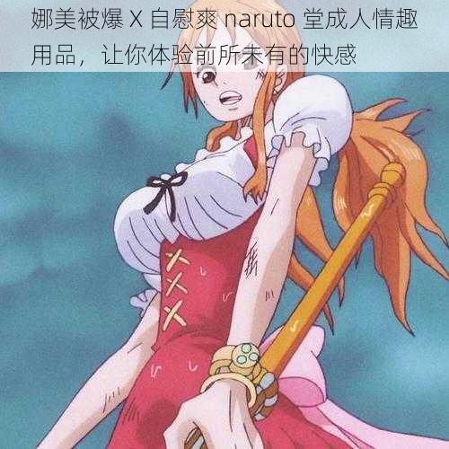 娜美被爆 X 自慰爽 naruto 堂成人情趣用品，让你体验前所未有的快感