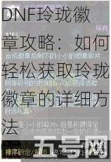 DNF玲珑徽章攻略：如何轻松获取玲珑徽章的详细方法