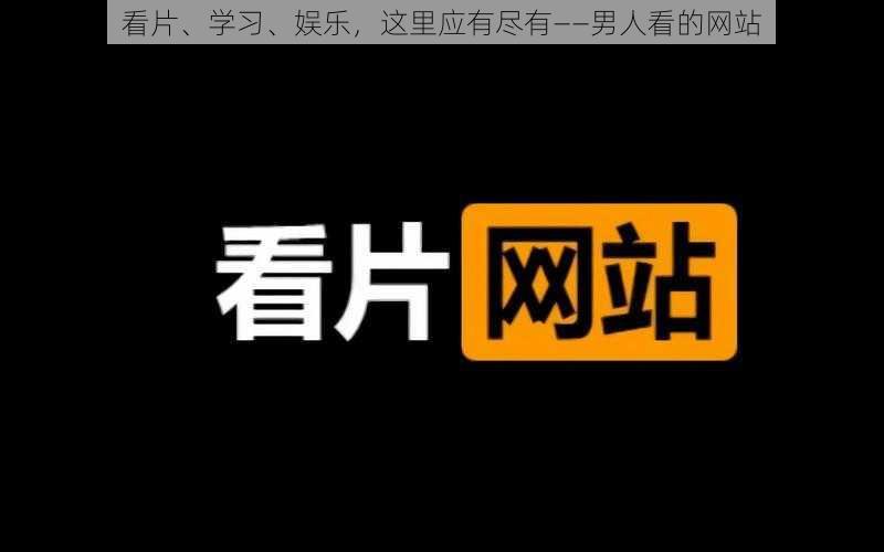 看片、学习、娱乐，这里应有尽有——男人看的网站