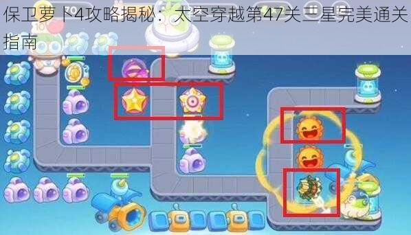 保卫萝卜4攻略揭秘：太空穿越第47关三星完美通关指南