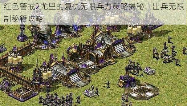 红色警戒2尤里的复仇无限兵力策略揭秘：出兵无限制秘籍攻略