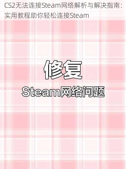 CS2无法连接Steam网络解析与解决指南：实用教程助你轻松连接Steam