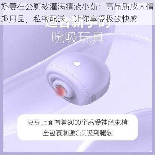 娇妻在公厕被灌满精液小茹：高品质成人情趣用品，私密配送，让你享受极致快感