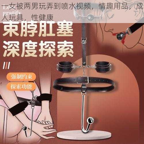 一女被两男玩弄到喷水视频，情趣用品，成人玩具，性健康